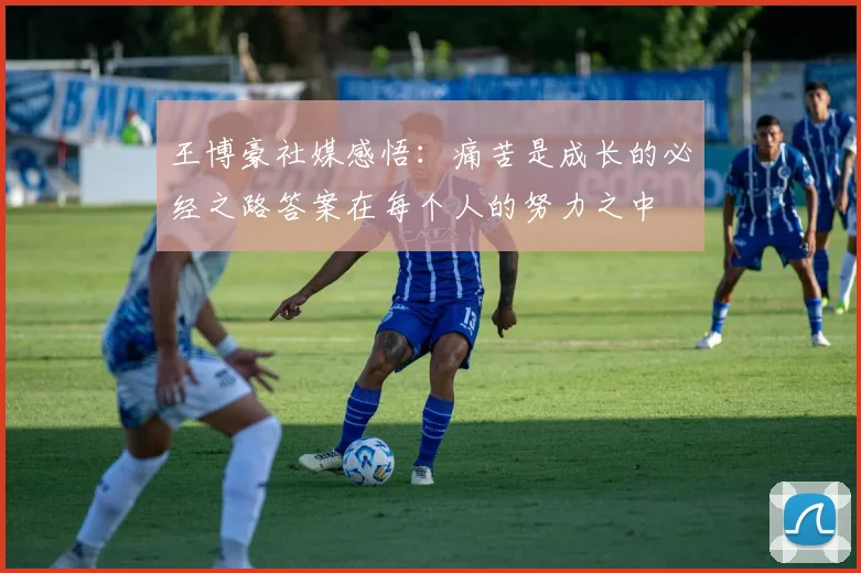 王博豪社媒感悟：痛苦是成长的必经之路答案在每个人的努力之中
