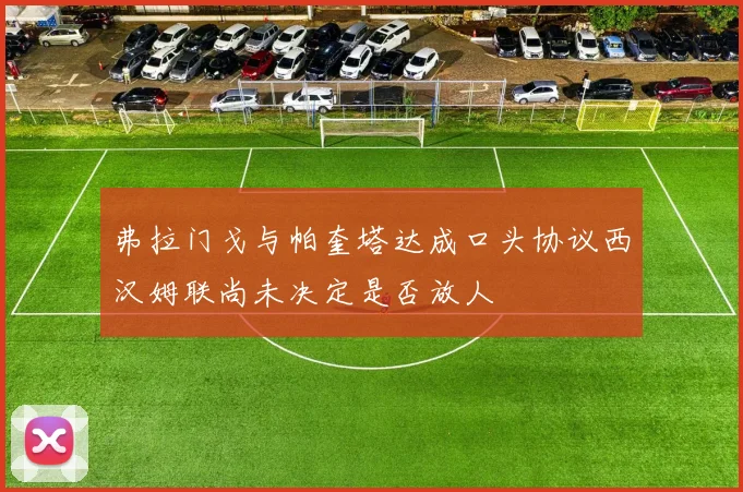 弗拉门戈与帕奎塔达成口头协议西汉姆联尚未决定是否放人