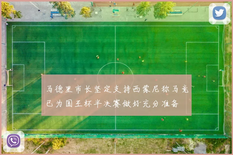 马德里市长坚定支持西蒙尼称马竞已为国王杯半决赛做好充分准备