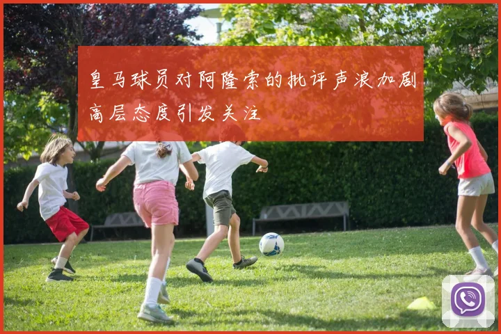 皇马球员对阿隆索的批评声浪加剧高层态度引发关注