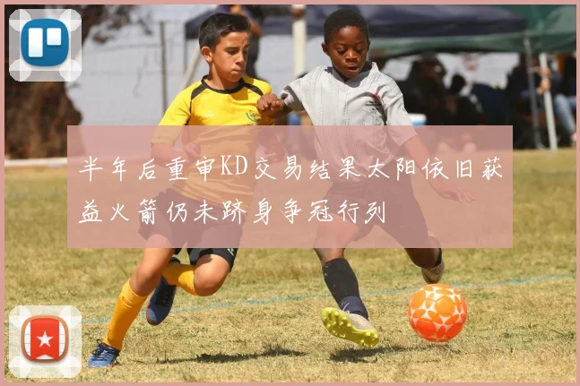 半年后重审KD交易结果太阳依旧获益火箭仍未跻身争冠行列