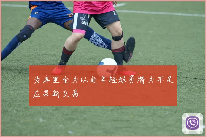 为库里全力以赴年轻球员潜力不足应果断交易