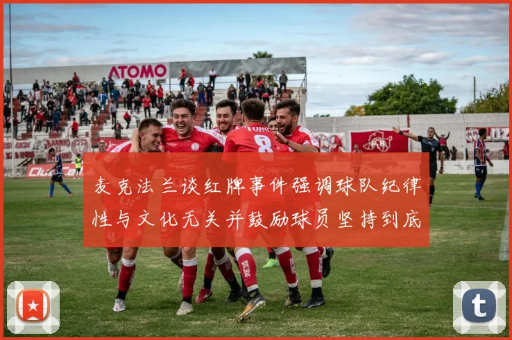 麦克法兰谈红牌事件强调球队纪律性与文化无关并鼓励球员坚持到底