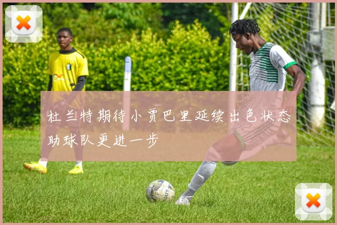 杜兰特期待小贾巴里延续出色状态助球队更进一步