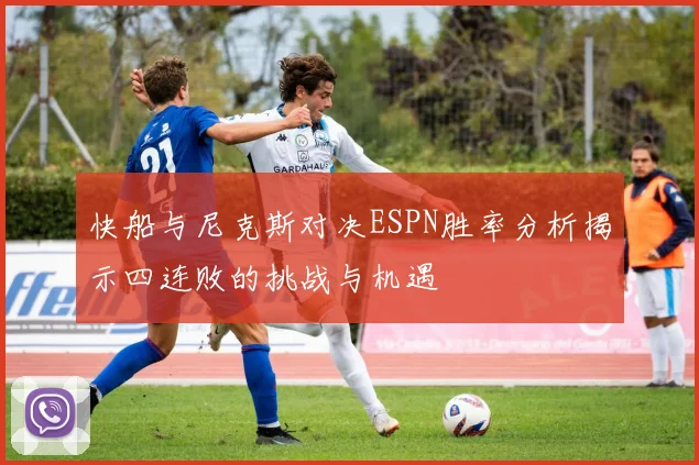 快船与尼克斯对决ESPN胜率分析揭示四连败的挑战与机遇
